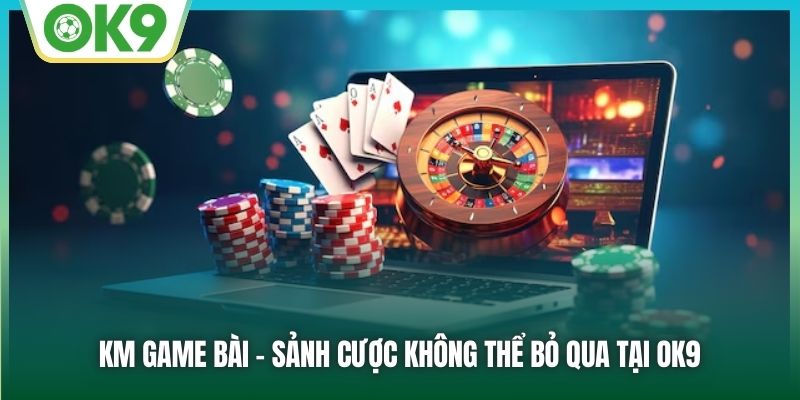 KM Game Bài | Thiên Đường Giải Trí Online Đỉnh Cao Tại OK9 1 KM Game Bài - sảnh cược không thể bỏ qua tại OK9