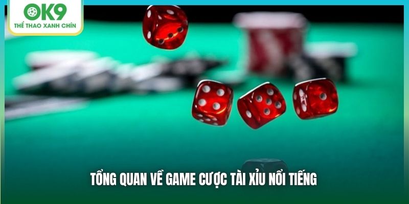 Tổng quan về game cược Tài Xỉu nổi tiếng