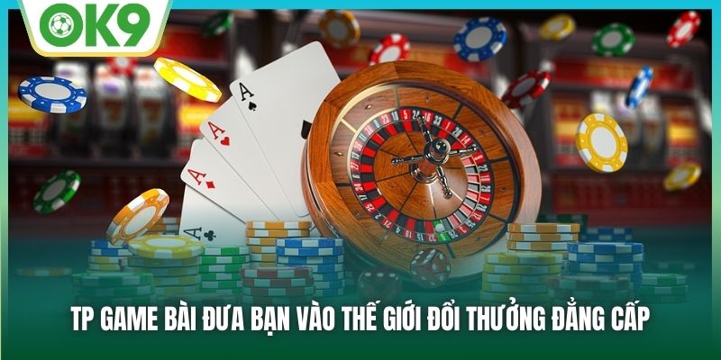 TP Game Bài | Sảnh Cược “Huyền Thoại” Trên Nền Tảng OK9 1 TP Game Bài đưa bạn vào thế giới đổi thưởng đẳng cấp